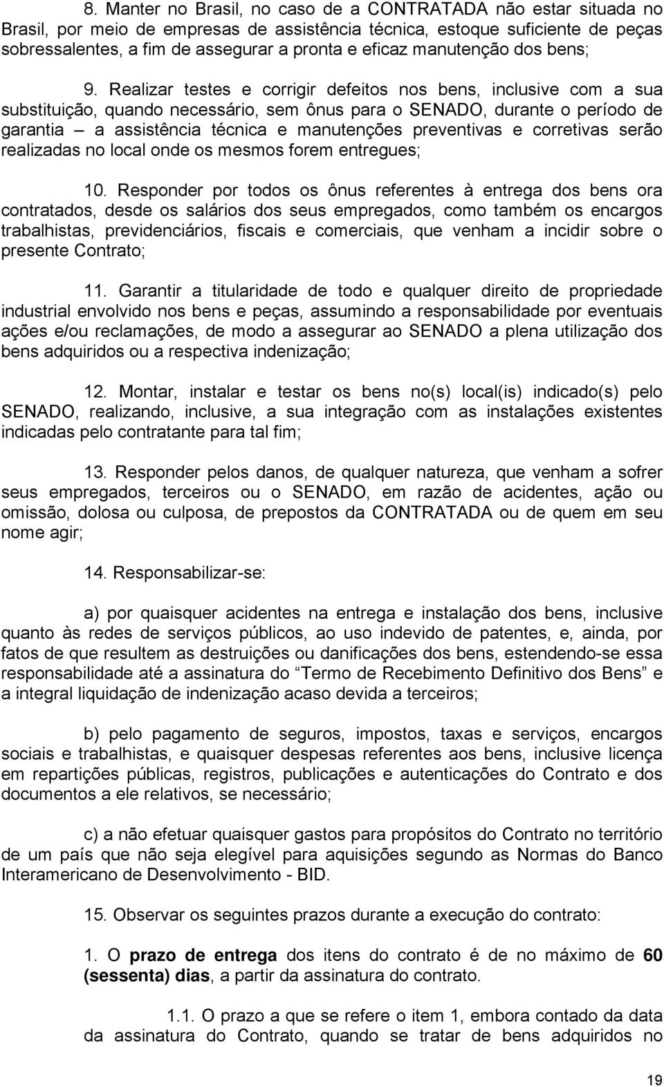 Realizar testes e corrigir defeitos nos bens, inclusive com a sua substituição, quando necessário, sem ônus para o SENADO, durante o período de garantia a assistência técnica e manutenções