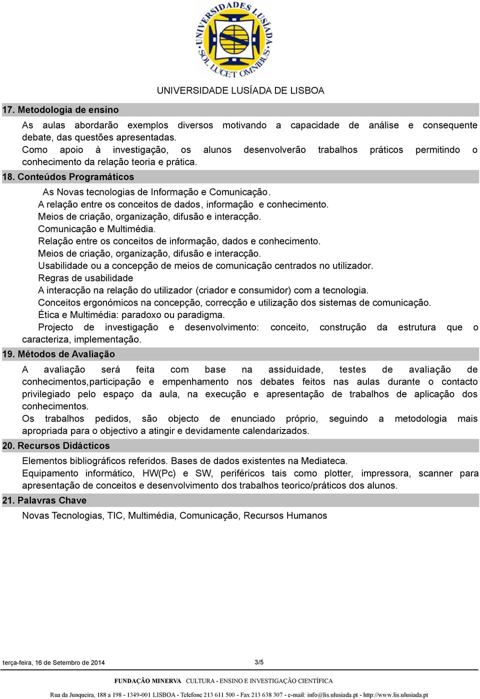 Conteúdos Programáticos As Novas tecnologias de Informação e Comunicação. A relação entre os conceitos de dados, informação e conhecimento. Meios de criação, organização, difusão e interacção.