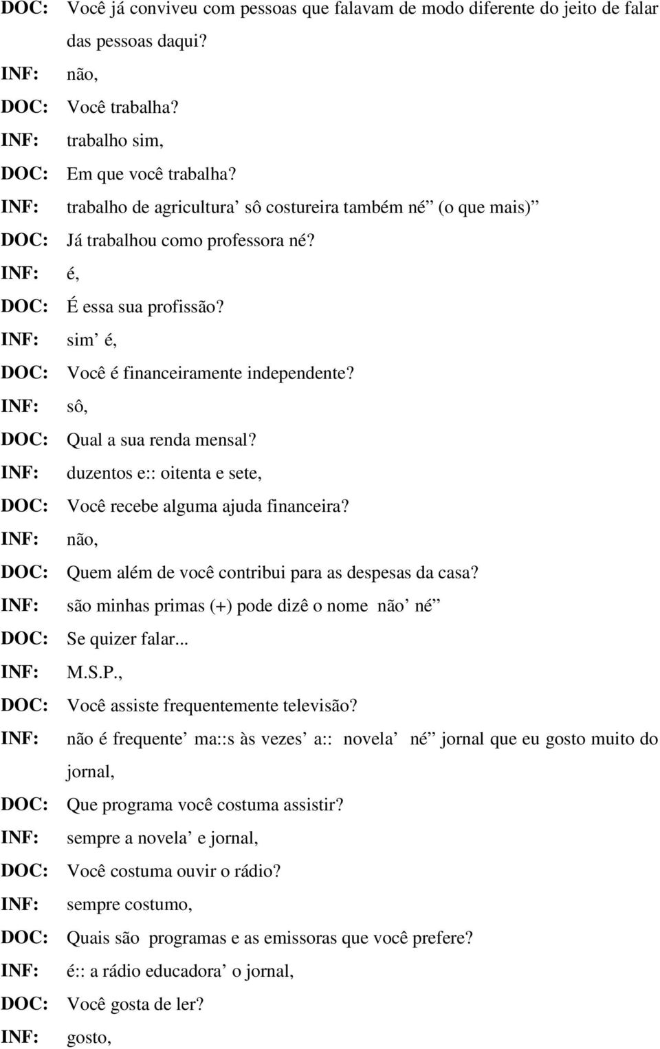 duzentos e:: oitenta e sete, Você recebe alguma ajuda financeira? não, Quem além de você contribui para as despesas da casa? são minhas primas (+) pode dizê o nome não né Se quizer falar... M.S.P.