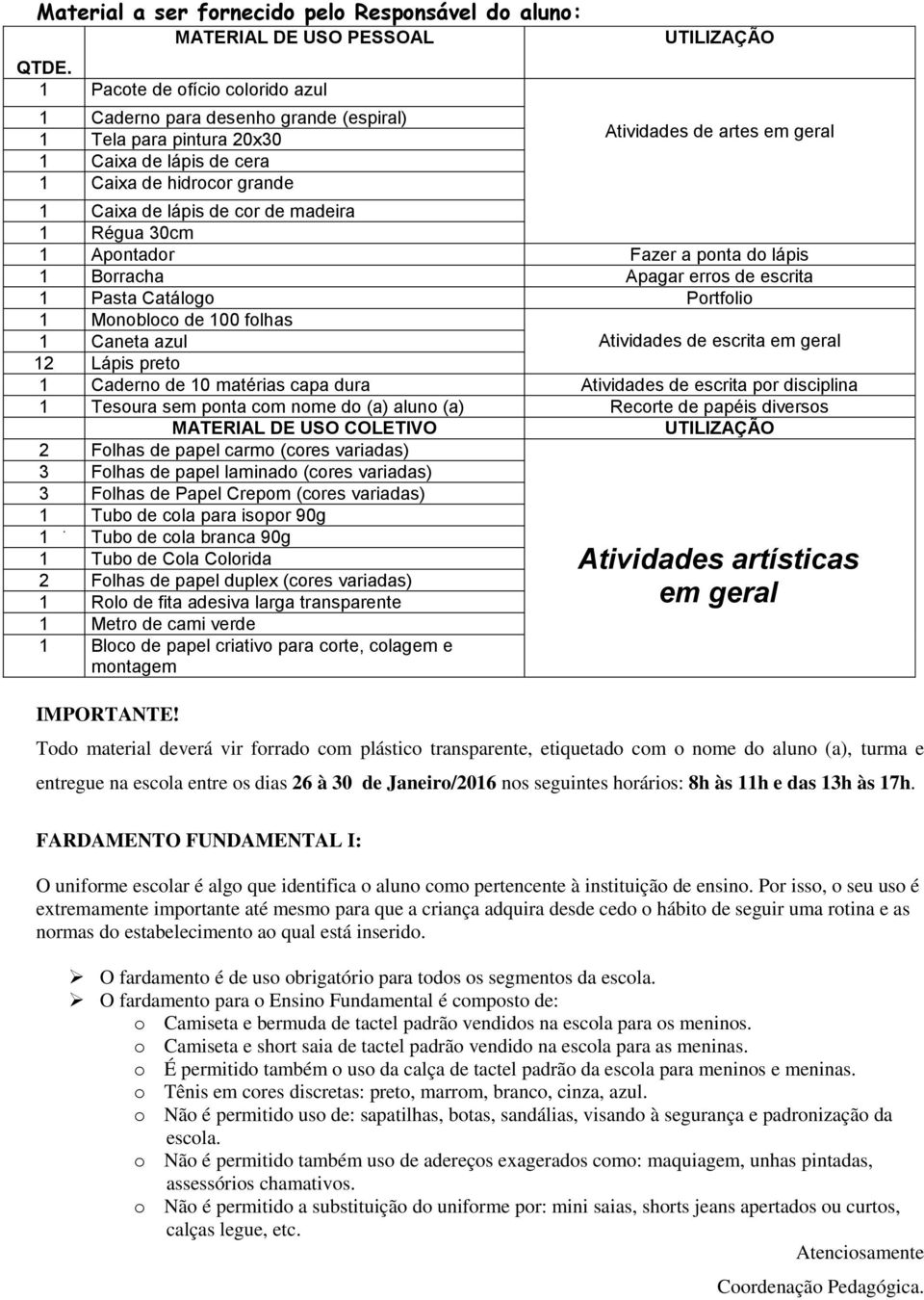 cor de madeira 1 Régua 30cm 1 Apontador Fazer a ponta do lápis 1 Borracha Apagar erros de escrita 1 Pasta Catálogo Portfolio 1 Monobloco de 100 folhas 1 Caneta azul 12 Lápis preto 1 Caderno de 10