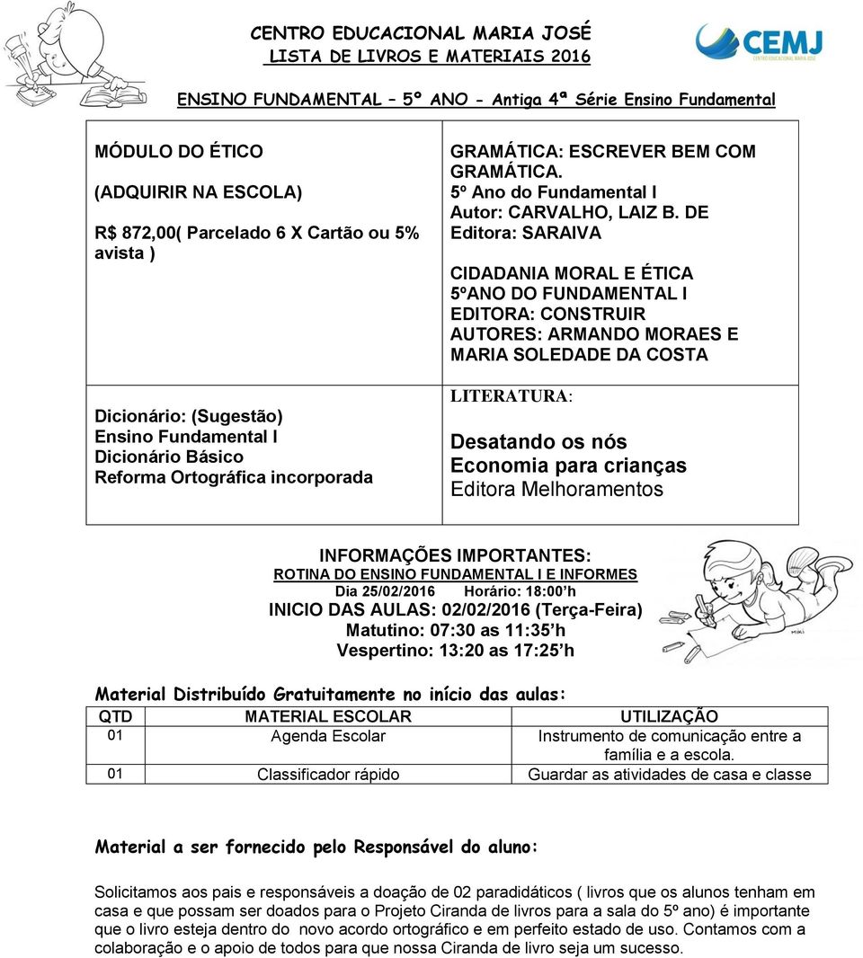 DE Editora: SARAIVA CIDADANIA MORAL E ÉTICA 5ºANO DO FUNDAMENTAL I EDITORA: CONSTRUIR AUTORES: ARMANDO MORAES E MARIA SOLEDADE DA COSTA LITERATURA: Desatando os nós Economia para crianças Editora