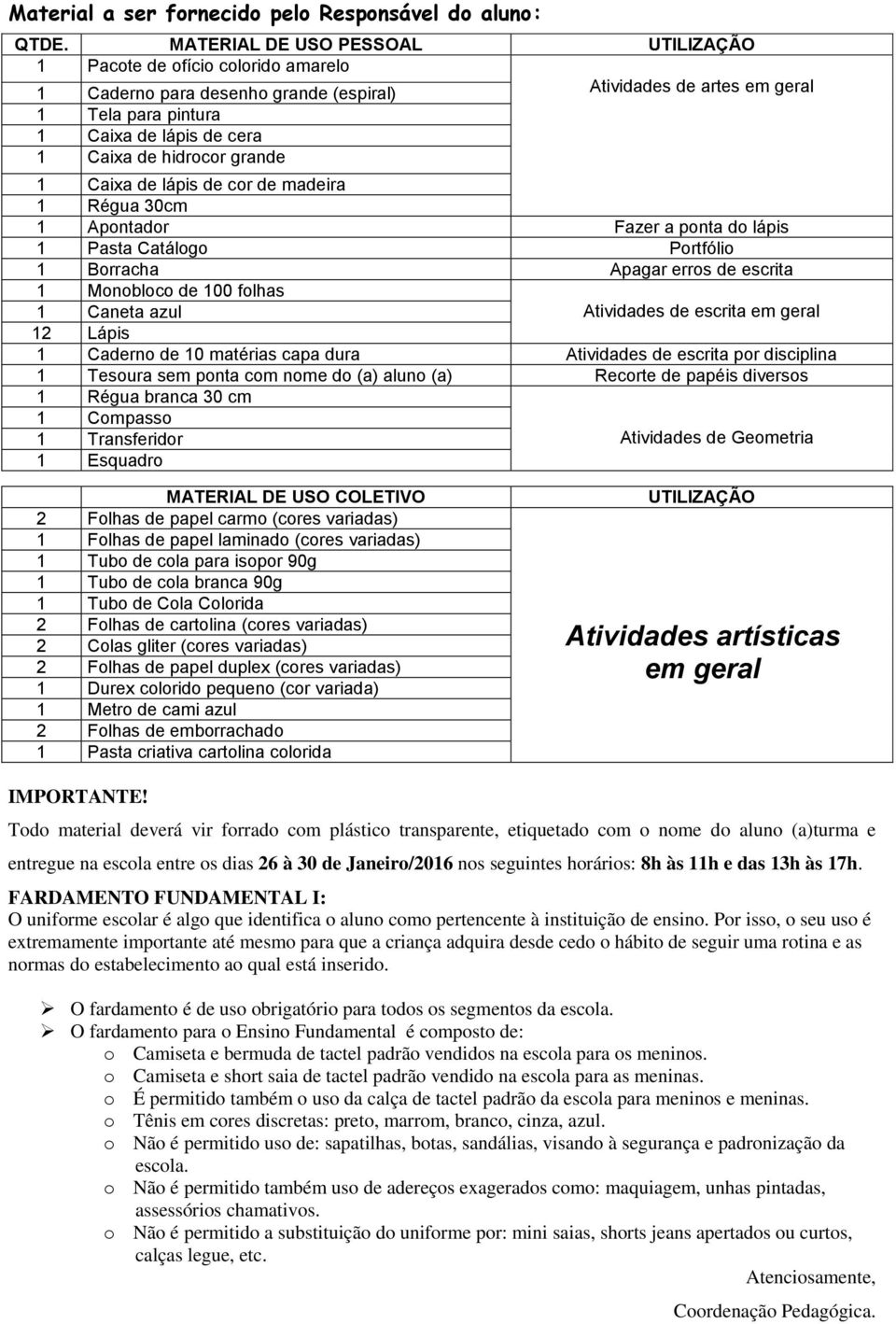 grande 1 Caixa de lápis de cor de madeira 1 Régua 30cm 1 Apontador Fazer a ponta do lápis 1 Pasta Catálogo Portfólio 1 Borracha Apagar erros de escrita 1 Monobloco de 100 folhas 1 Caneta azul 12