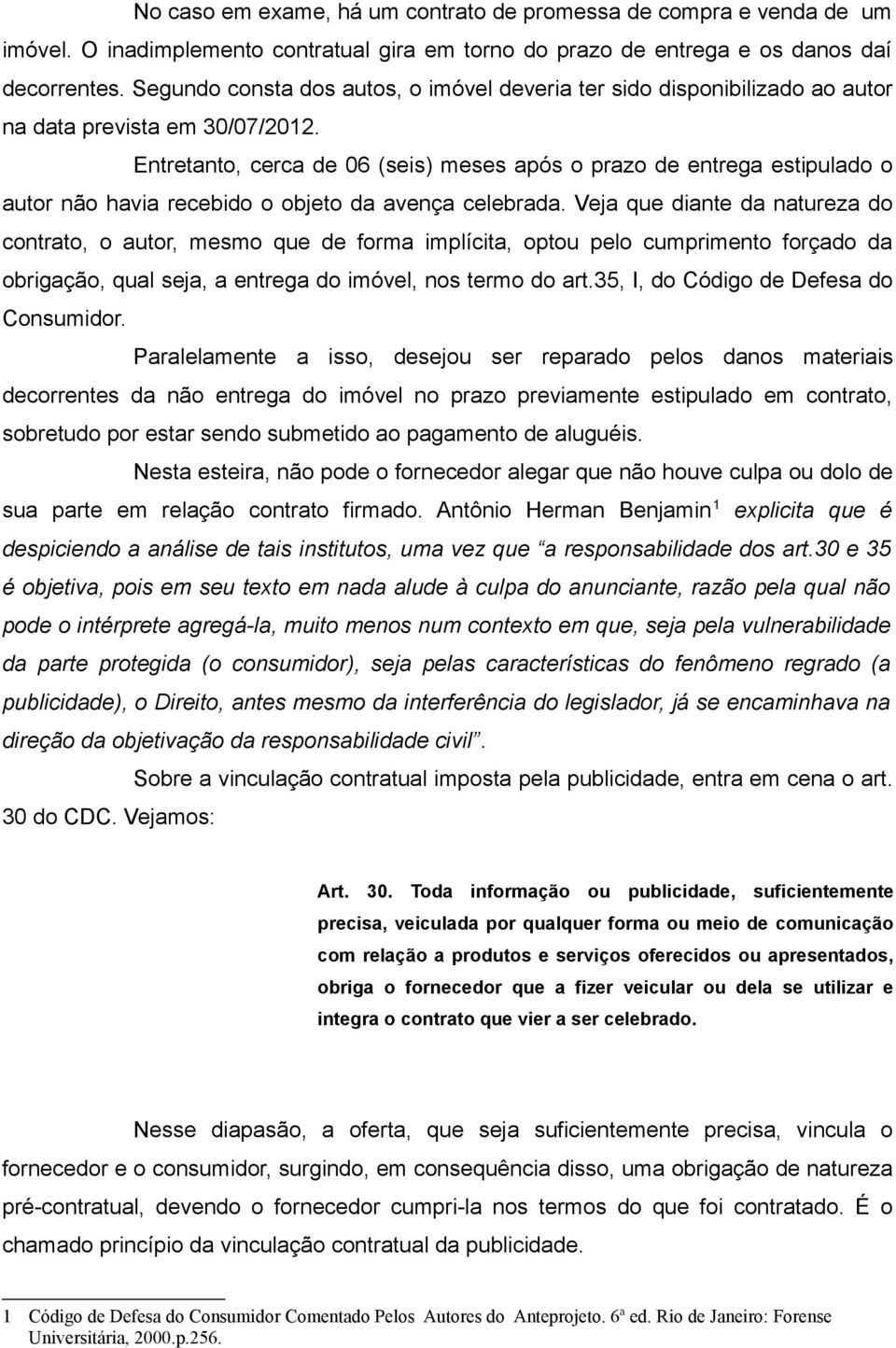 Entretanto, cerca de 06 (seis) meses após o prazo de entrega estipulado o autor não havia recebido o objeto da avença celebrada.