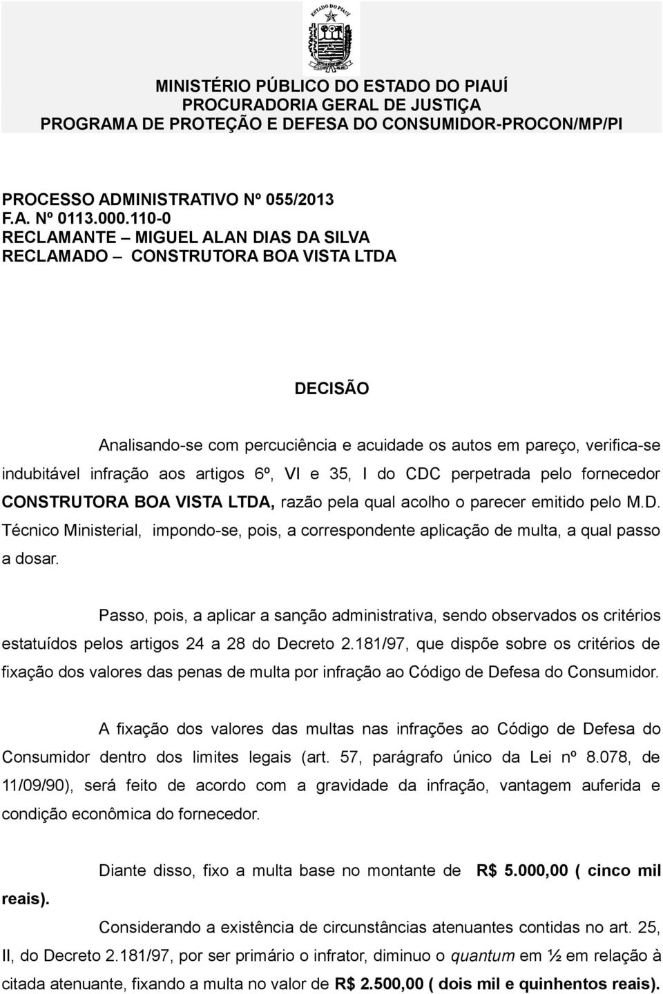 VI e 35, I do CDC perpetrada pelo fornecedor CONSTRUTORA BOA VISTA LTDA, razão pela qual acolho o parecer emitido pelo M.D. Técnico Ministerial, impondo-se, pois, a correspondente aplicação de multa, a qual passo a dosar.