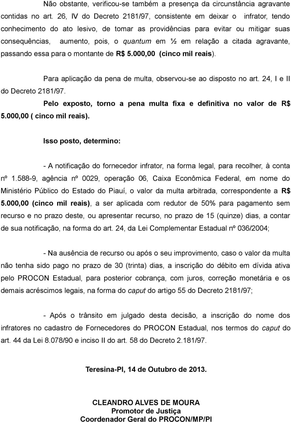 relação a citada agravante, passando essa para o montante de R$ 5.000,00 (cinco mil reais). Para aplicação da pena de multa, observou-se ao disposto no art. 24, I e II do Decreto 2181/97.