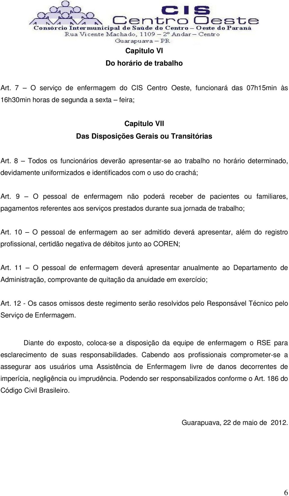 8 Todos os funcionários deverão apresentar-se ao trabalho no horário determinado, devidamente uniformizados e identificados com o uso do crachá; Art.