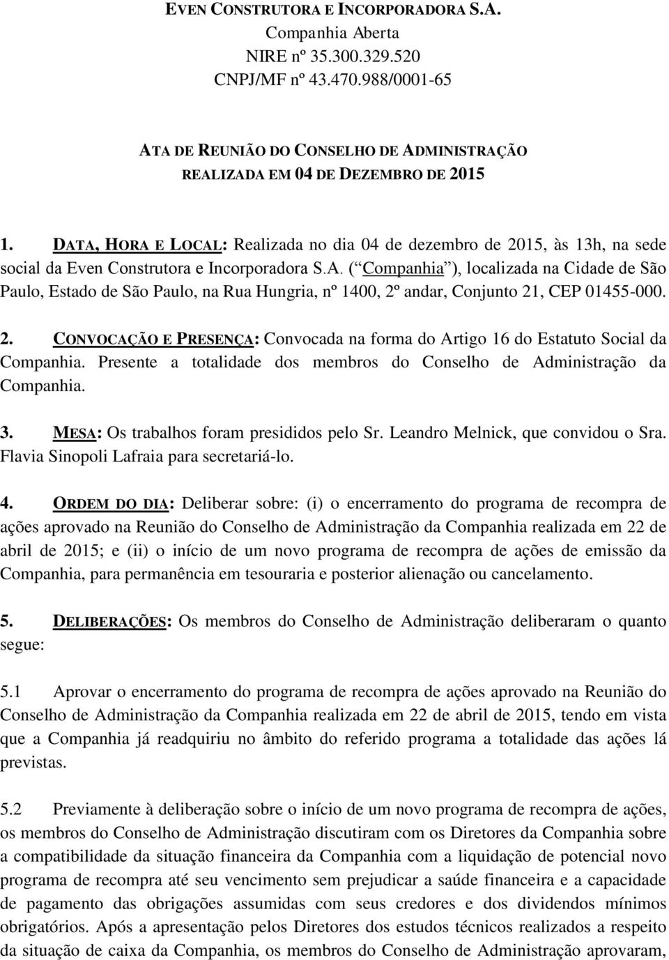 2. CONVOCAÇÃO E PRESENÇA: Convocada na forma do Artigo 16 do Estatuto Social da Companhia. Presente a totalidade dos membros do Conselho de Administração da Companhia. 3.