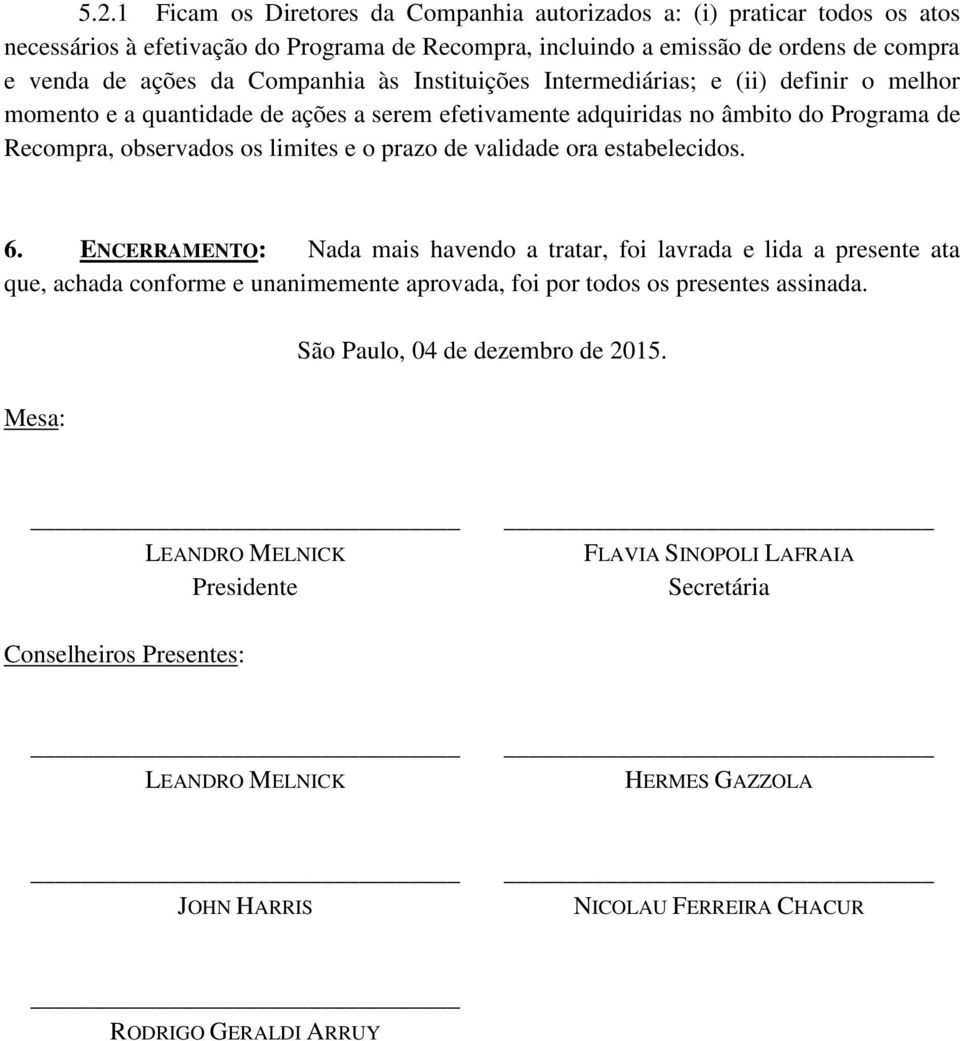 de validade ora estabelecidos. 6. ENCERRAMENTO: Nada mais havendo a tratar, foi lavrada e lida a presente ata que, achada conforme e unanimemente aprovada, foi por todos os presentes assinada.