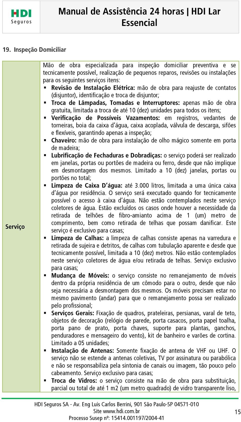 limitada a troca de até 10 (dez) unidades para todos os itens; Verificação de Possíveis Vazamentos: em registros, vedantes de torneiras, boia da caixa d água, caixa acoplada, válvula de descarga,