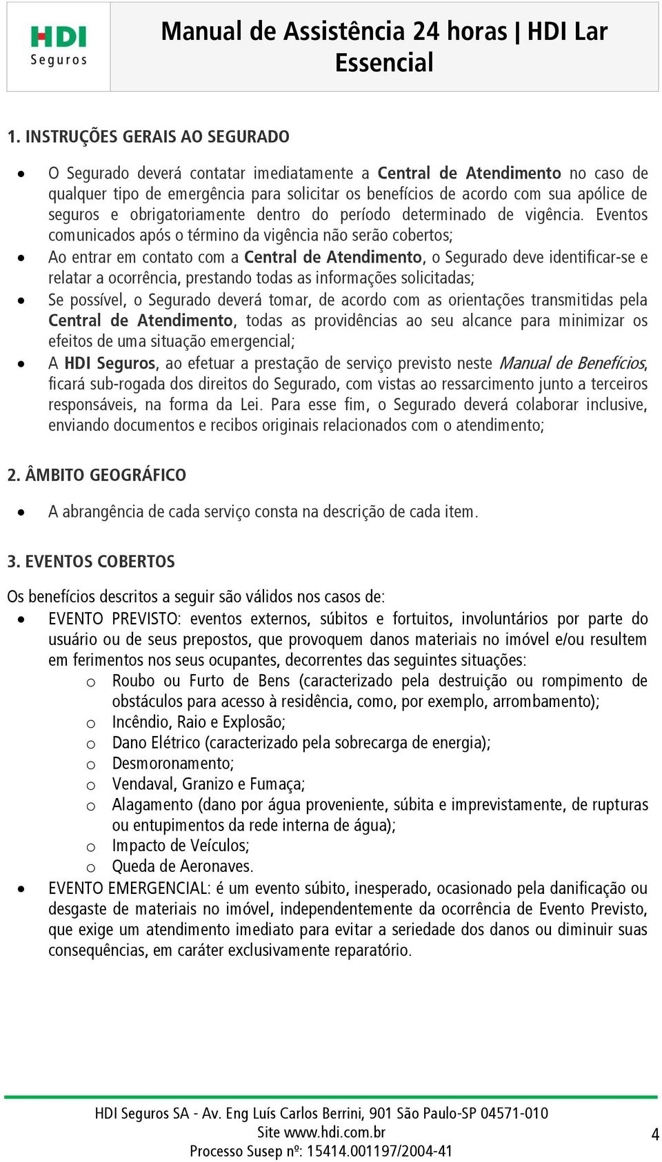 Eventos comunicados após o término da vigência não serão cobertos; Ao entrar em contato com a Central de Atendimento, o Segurado deve identificar-se e relatar a ocorrência, prestando todas as