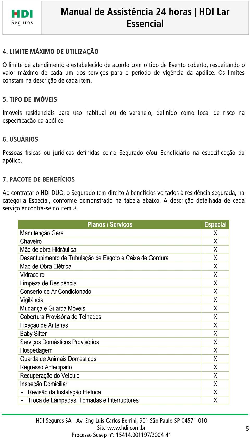 USUÁRIOS Pessoas físicas ou jurídicas definidas como Segurado e/ou Beneficiário na especificação da apólice. 7.