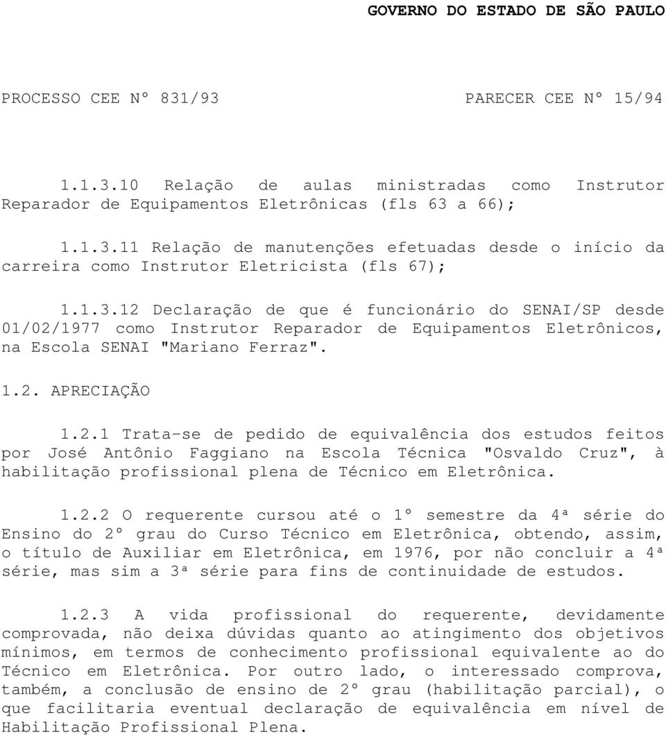 1.2.2 O requerente cursou até o 1 semestre da 4ª série do Ensino do 2 grau do Curso Técnico em Eletrônica, obtendo, assim, o título de Auxiliar em Eletrônica, em 1976, por não concluir a 4ª série,