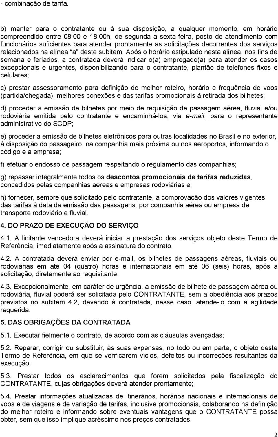 atender prontamente as solicitações decorrentes dos serviços relacionados na alínea a deste subitem.