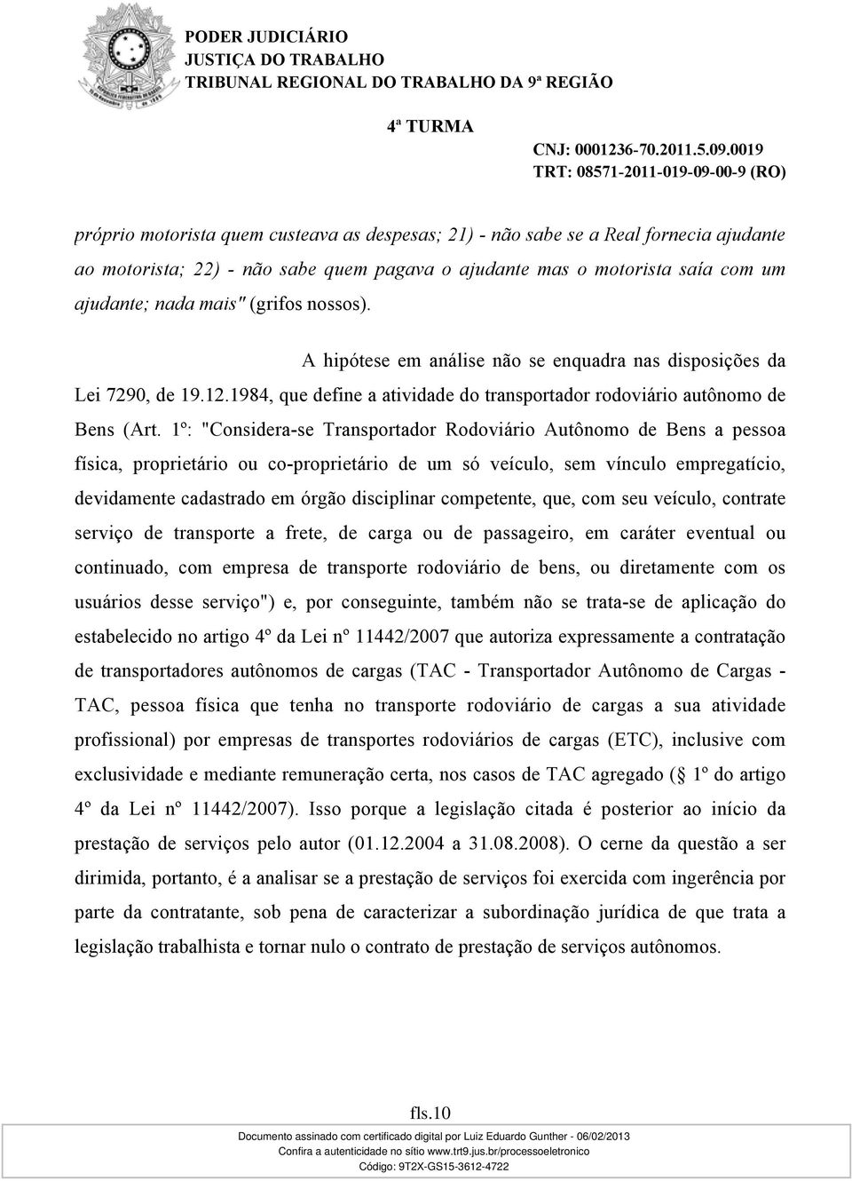 1º: "Considera-se Transportador Rodoviário Autônomo de Bens a pessoa física, proprietário ou co-proprietário de um só veículo, sem vínculo empregatício, devidamente cadastrado em órgão disciplinar