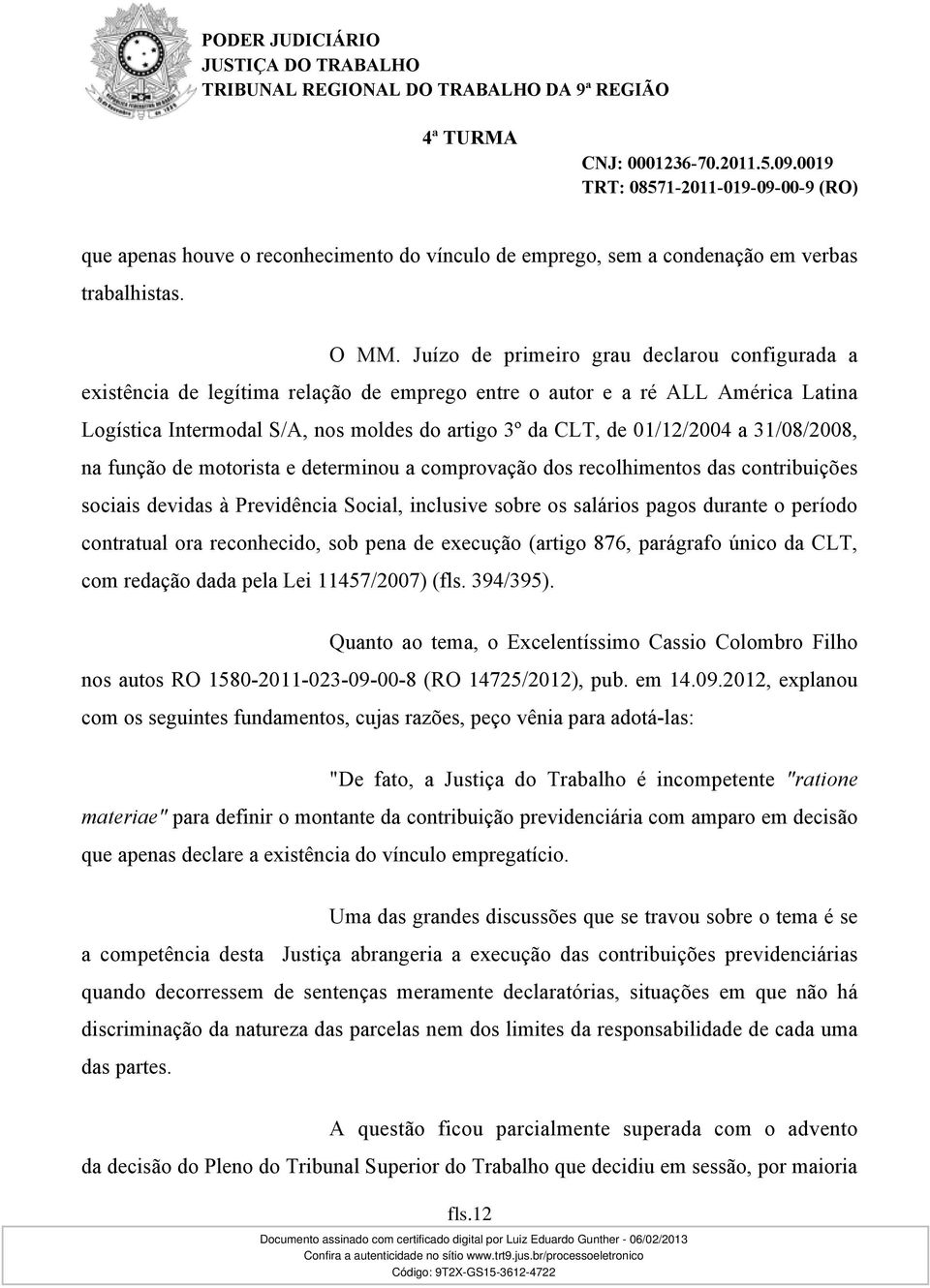 a 31/08/2008, na função de motorista e determinou a comprovação dos recolhimentos das contribuições sociais devidas à Previdência Social, inclusive sobre os salários pagos durante o período