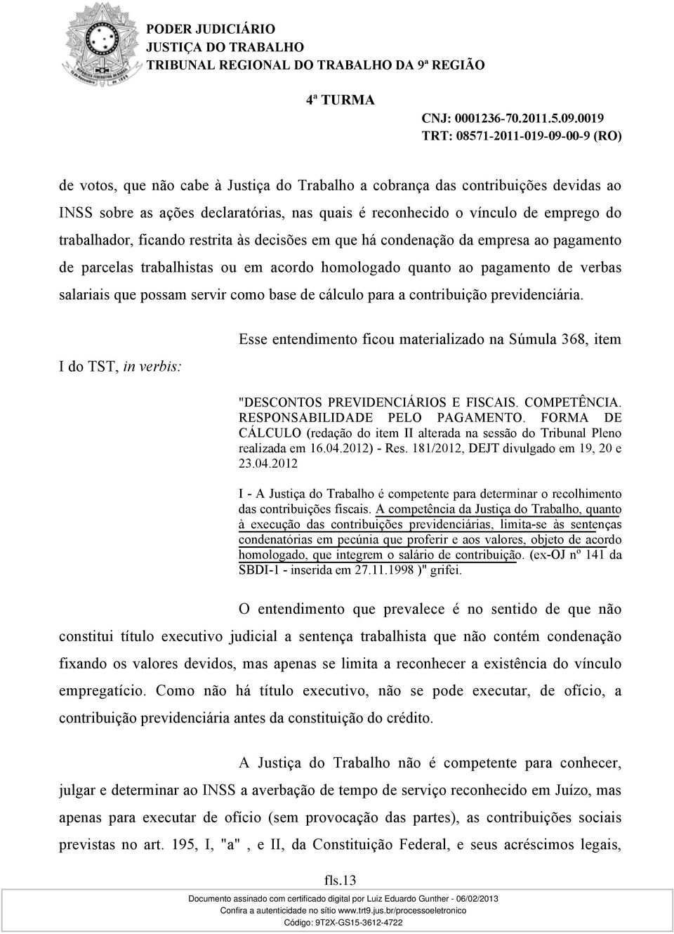 contribuição previdenciária. I do TST, in verbis: Esse entendimento ficou materializado na Súmula 368, item "DESCONTOS PREVIDENCIÁRIOS E FISCAIS. COMPETÊNCIA. RESPONSABILIDADE PELO PAGAMENTO.