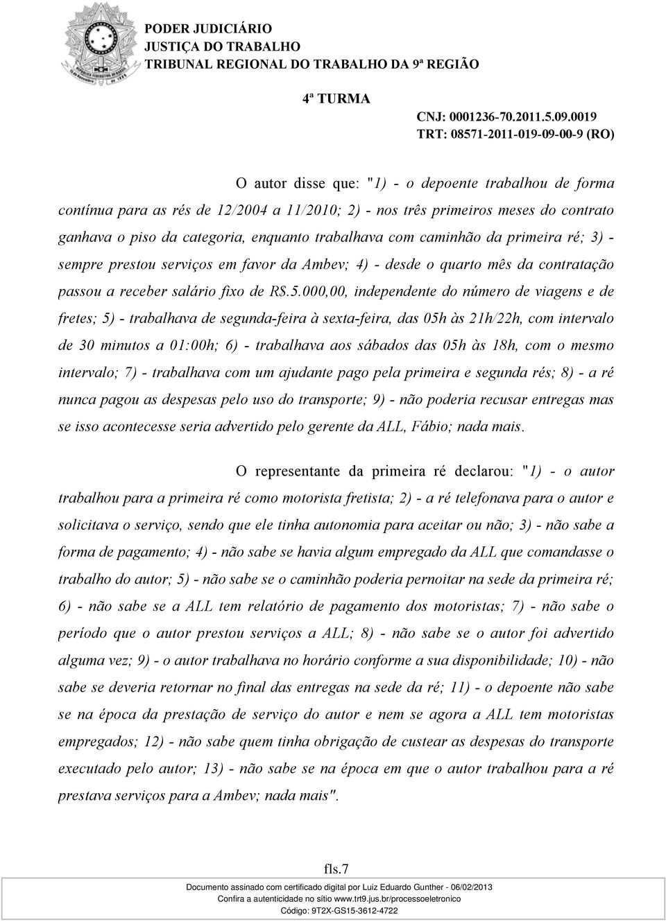 000,00, independente do número de viagens e de fretes; 5) - trabalhava de segunda-feira à sexta-feira, das 05h às 21h/22h, com intervalo de 30 minutos a 01:00h; 6) - trabalhava aos sábados das 05h às