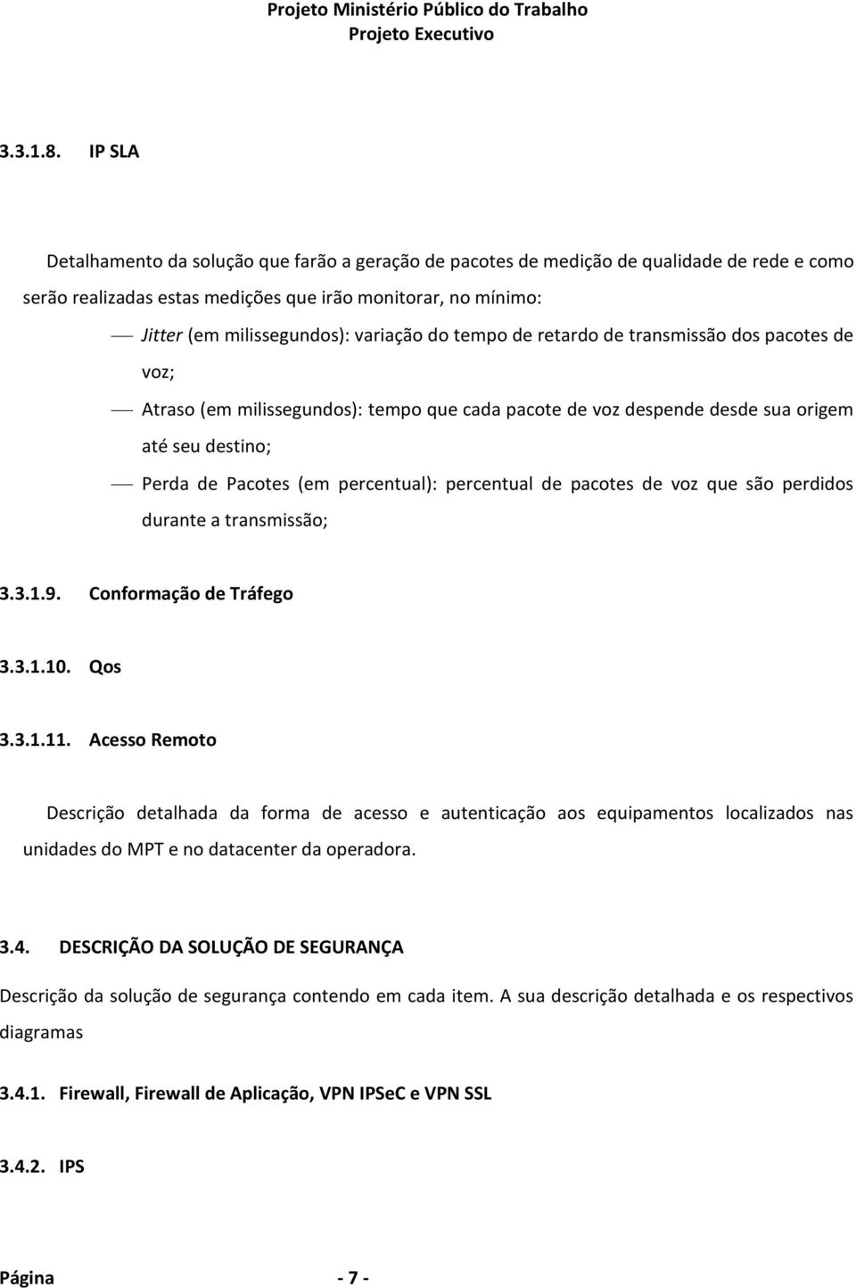 do tempo de retardo de transmissão dos pacotes de voz; Atraso (em milissegundos): tempo que cada pacote de voz despende desde sua origem até seu destino; Perda de Pacotes (em percentual): percentual