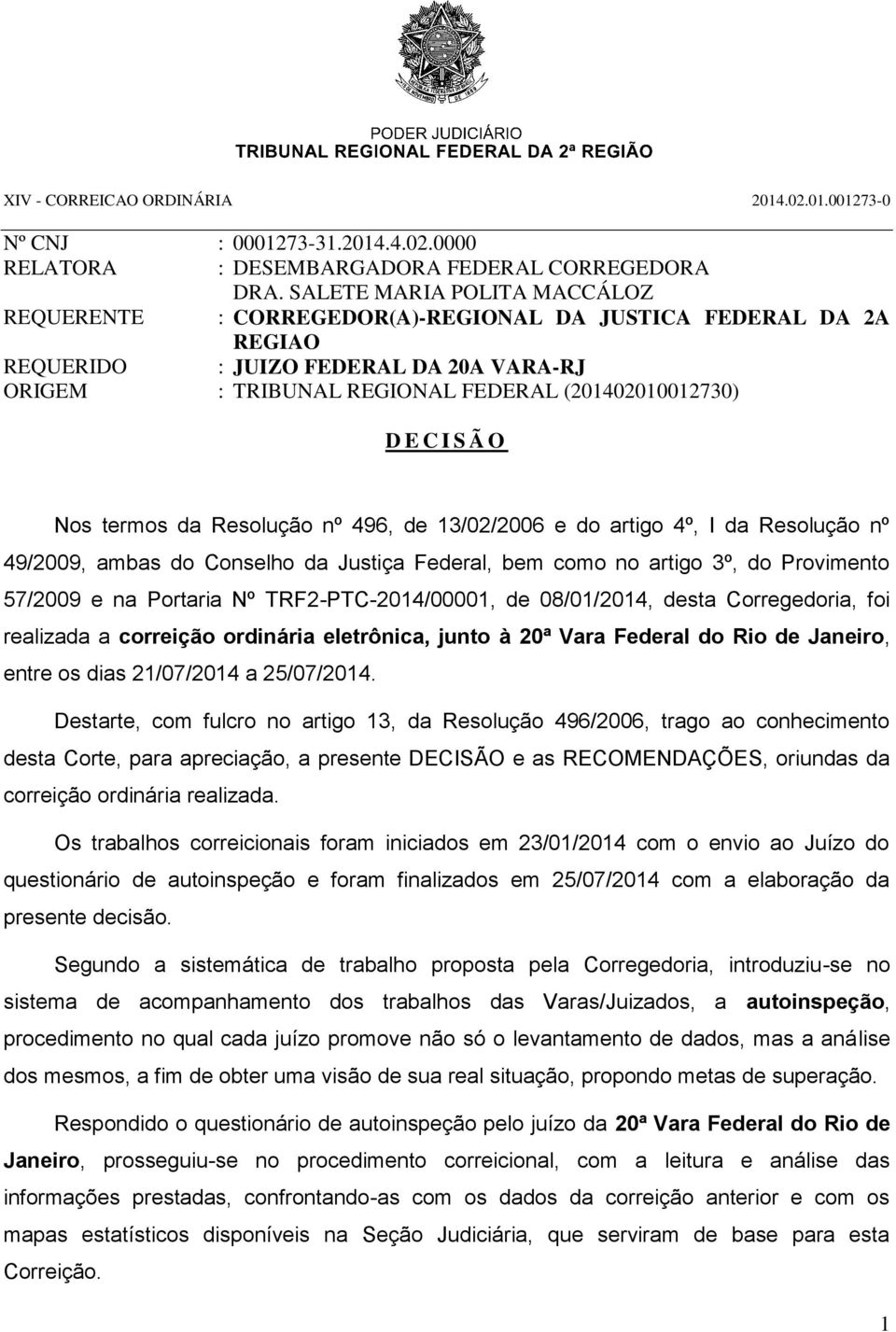 S Ã O Nos termos da Resolução nº 496, de 13/02/2006 e do artigo 4º, I da Resolução nº 49/2009, ambas do Conselho da Justiça Federal, bem como no artigo 3º, do Provimento 57/2009 e na Portaria Nº