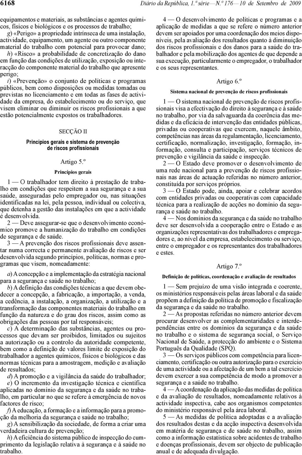 actividade, equipamento, um agente ou outro componente material do trabalho com potencial para provocar dano; h) «Risco» a probabilidade de concretização do dano em função das condições de