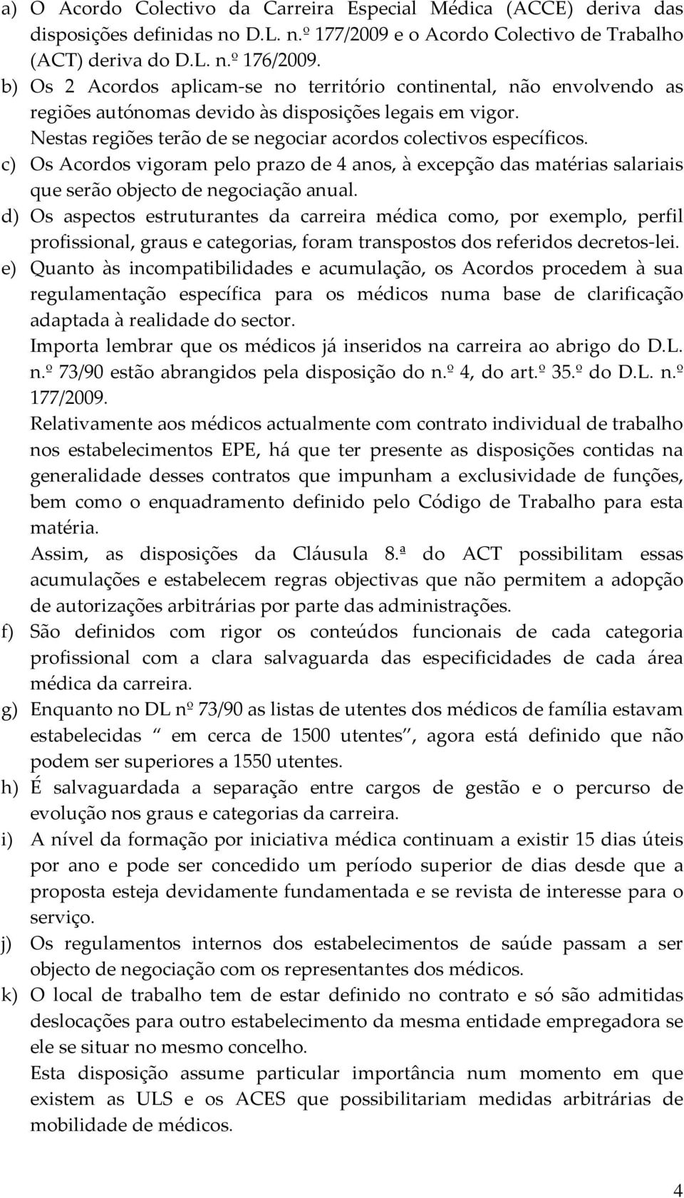 c) Os Acordos vigoram pelo prazo de 4 anos, à excepção das matérias salariais que serão objecto de negociação anual.