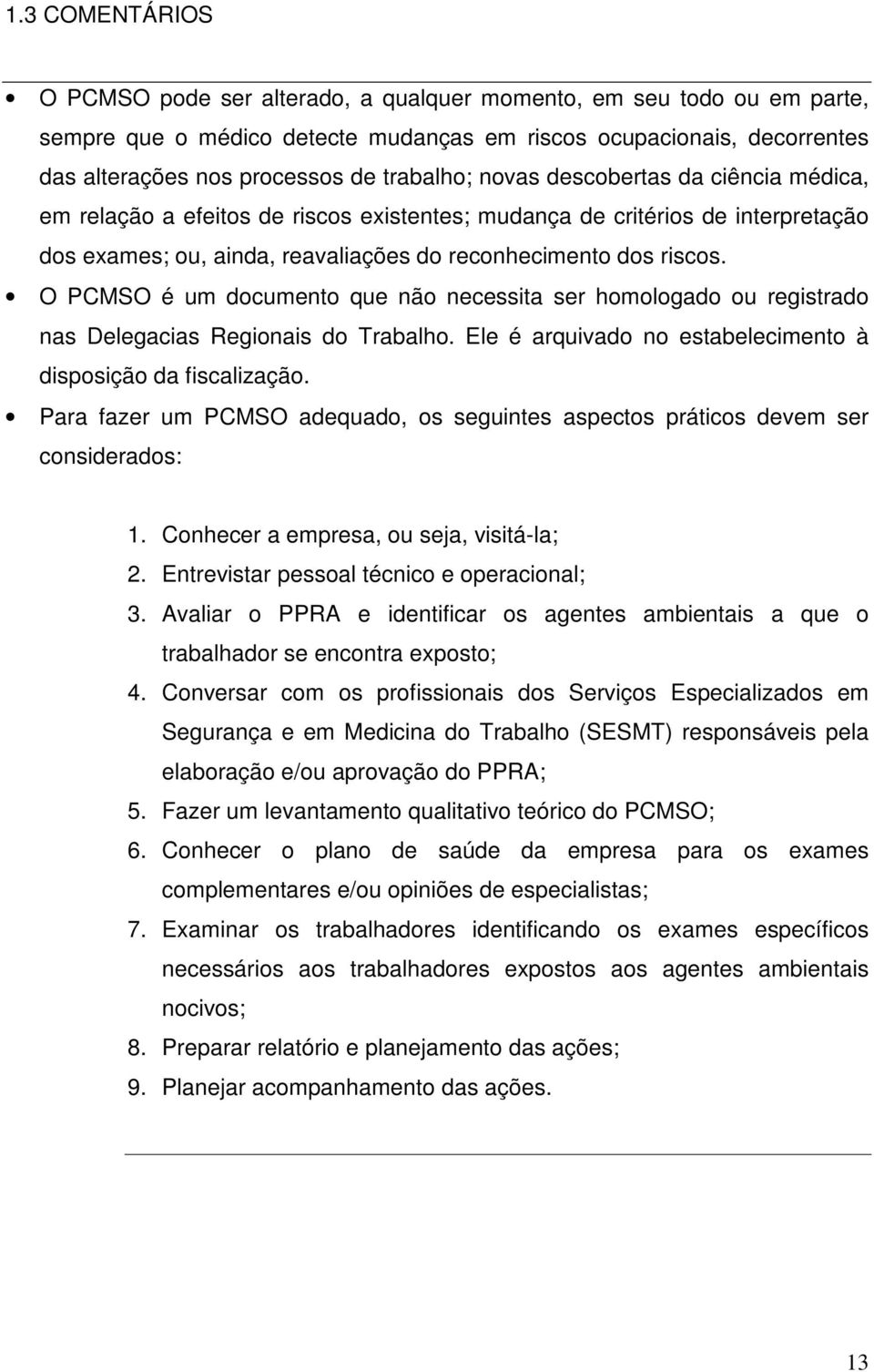 O PCMSO é um documento que não necessita ser homologado ou registrado nas Delegacias Regionais do Trabalho. Ele é arquivado no estabelecimento à disposição da fiscalização.