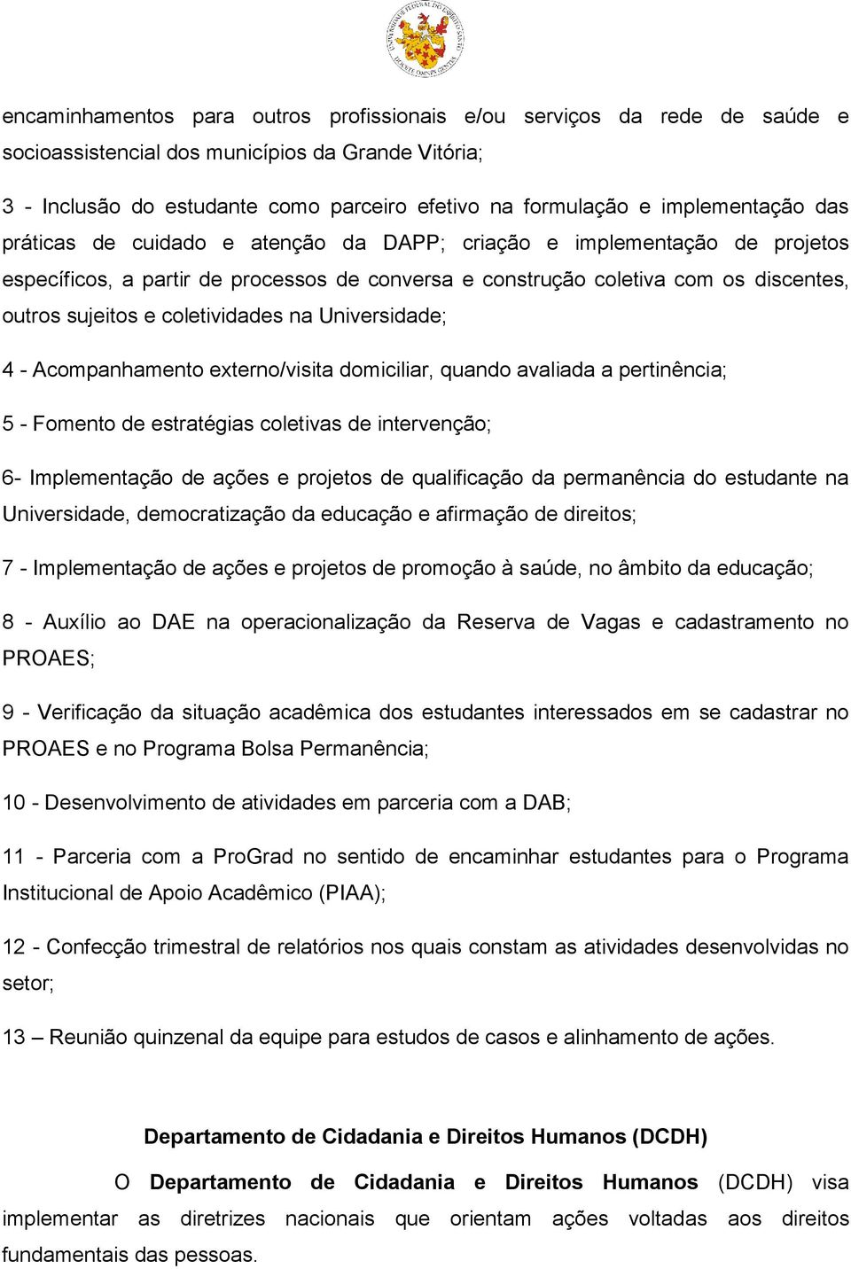 coletividades na Universidade; 4 - Acompanhamento externo/visita domiciliar, quando avaliada a pertinência; 5 - Fomento de estratégias coletivas de intervenção; 6- Implementação de ações e projetos