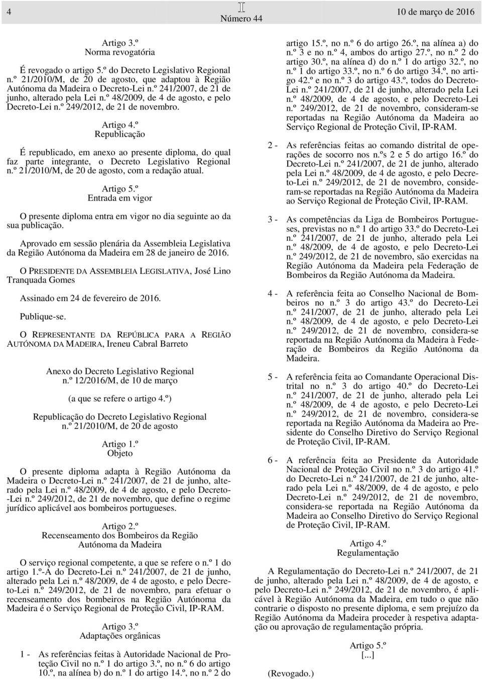 º Republicação É republicado, em anexo ao presente diploma, do qual faz parte integrante, o Decreto Legislativo Regional n.º 21/2010/M, de 20 de agosto, com a redação atual. Artigo 5.