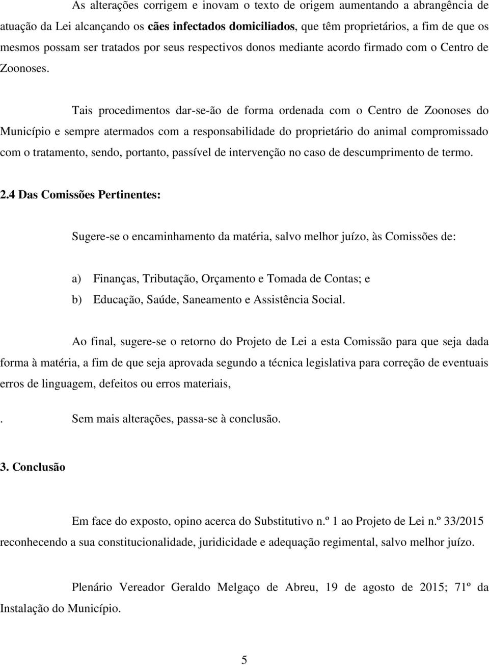 Tais procedimentos dar-se-ão de forma ordenada com o Centro de Zoonoses do Município e sempre atermados com a responsabilidade do proprietário do animal compromissado com o tratamento, sendo,