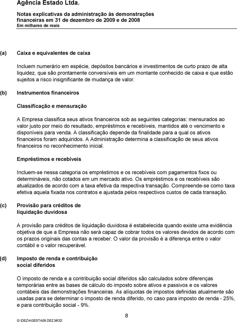 (b) Instrumentos financeiros Classificação e mensuração A Empresa classifica seus ativos financeiros sob as seguintes categorias: mensurados ao valor justo por meio do resultado, empréstimos e