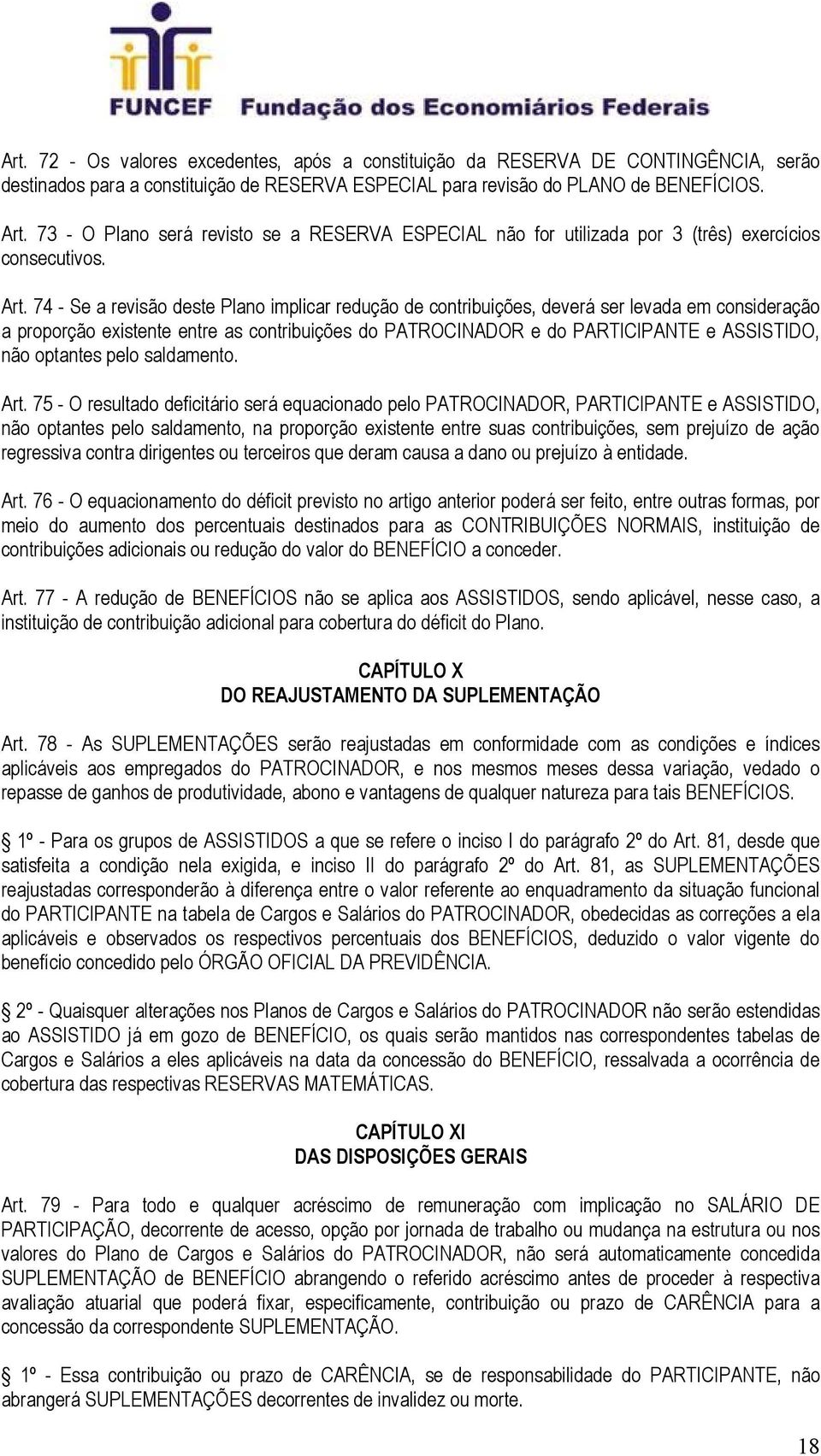 74 - Se a revisão deste Plano implicar redução de contribuições, deverá ser levada em consideração a proporção existente entre as contribuições do PATROCINADOR e do PARTICIPANTE e ASSISTIDO, não