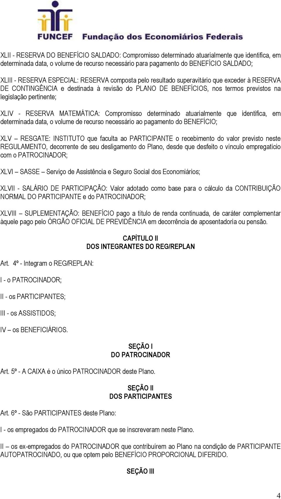 RESERVA MATEMÁTICA: Compromisso determinado atuarialmente que identifica, em determinada data, o volume de recurso necessário ao pagamento do BENEFÍCIO; XLV RESGATE: INSTITUTO que faculta ao