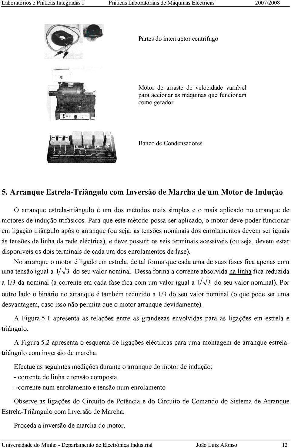 Para que este método possa ser aplicado, o motor deve poder funcionar em ligação triângulo após o arranque (ou seja, as tensões nominais dos enrolamentos devem ser iguais às tensões de linha da rede