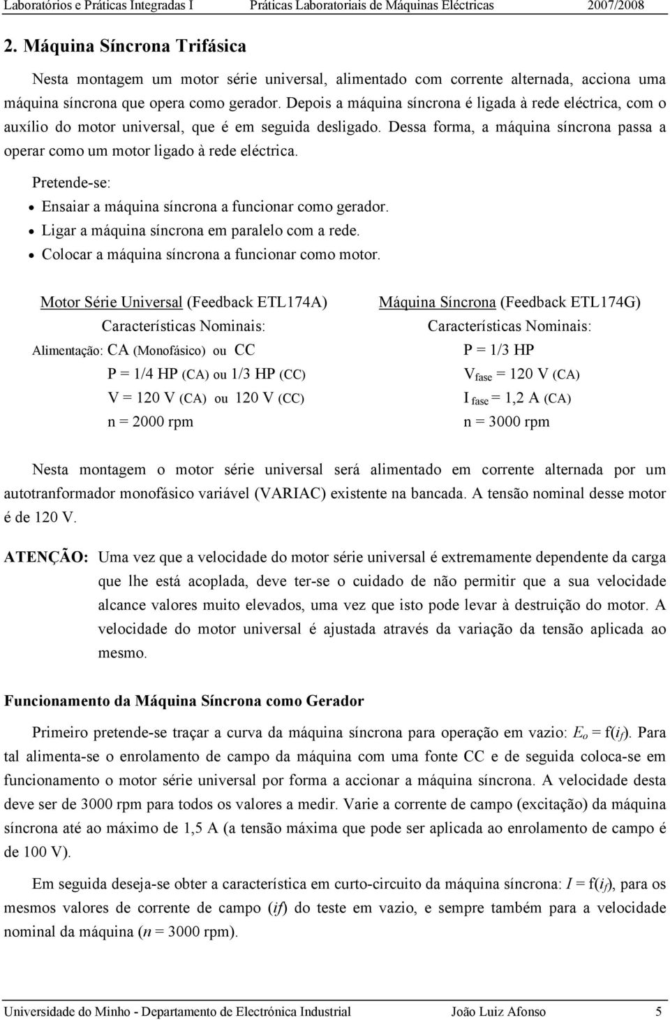 Pretende-se: Ensaiar a máquina síncrona a funcionar como gerador. Ligar a máquina síncrona em paralelo com a rede. Colocar a máquina síncrona a funcionar como motor.