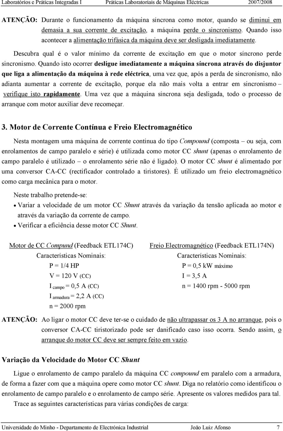 Quando isto ocorrer desligue imediatamente a máquina síncrona através do disjuntor que liga a alimentação da máquina à rede eléctrica, uma vez que, após a perda de sincronismo, não adianta aumentar a