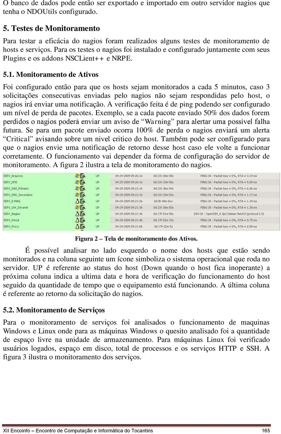 Para os testes o nagios foi instalado e configurado juntamente com seus Plugins e os addons NSCLient++ e NRPE. 5.1.