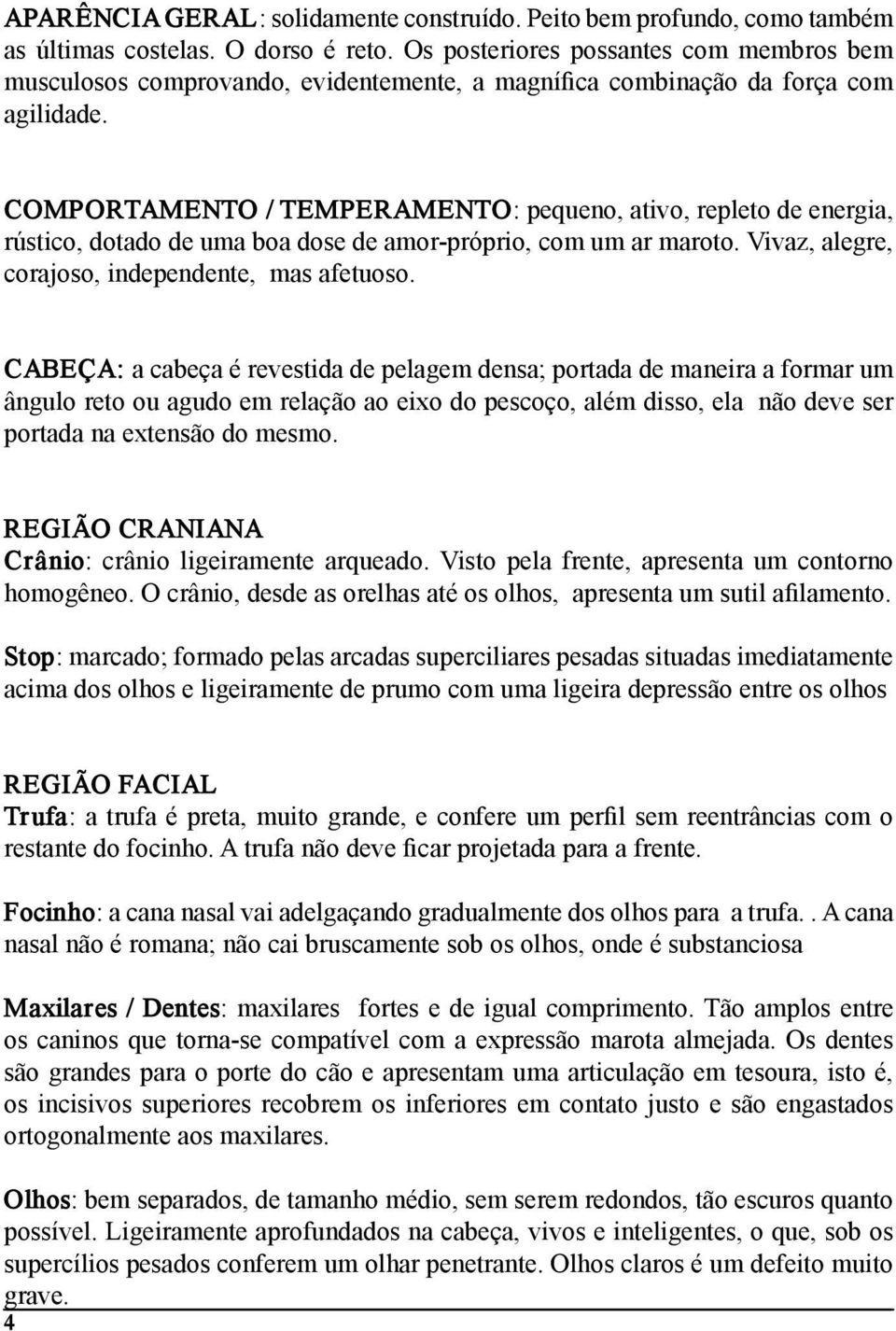 COMPORTAMENTO / TEMPERAMENTO: pequeno, ativo, repleto de energia, rústico, dotado de uma boa dose de amor próprio, com um ar maroto. Vivaz, alegre, corajoso, independente, mas afetuoso.