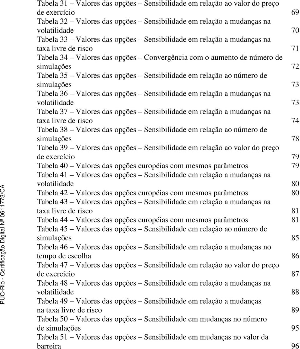 relação ao número de simulações 73 Tabela 36 Valores das opções Sensibilidade em relação a mudanças na volatilidade 73 Tabela 37 Valores das opções Sensibilidade em relação a mudanças na taxa livre