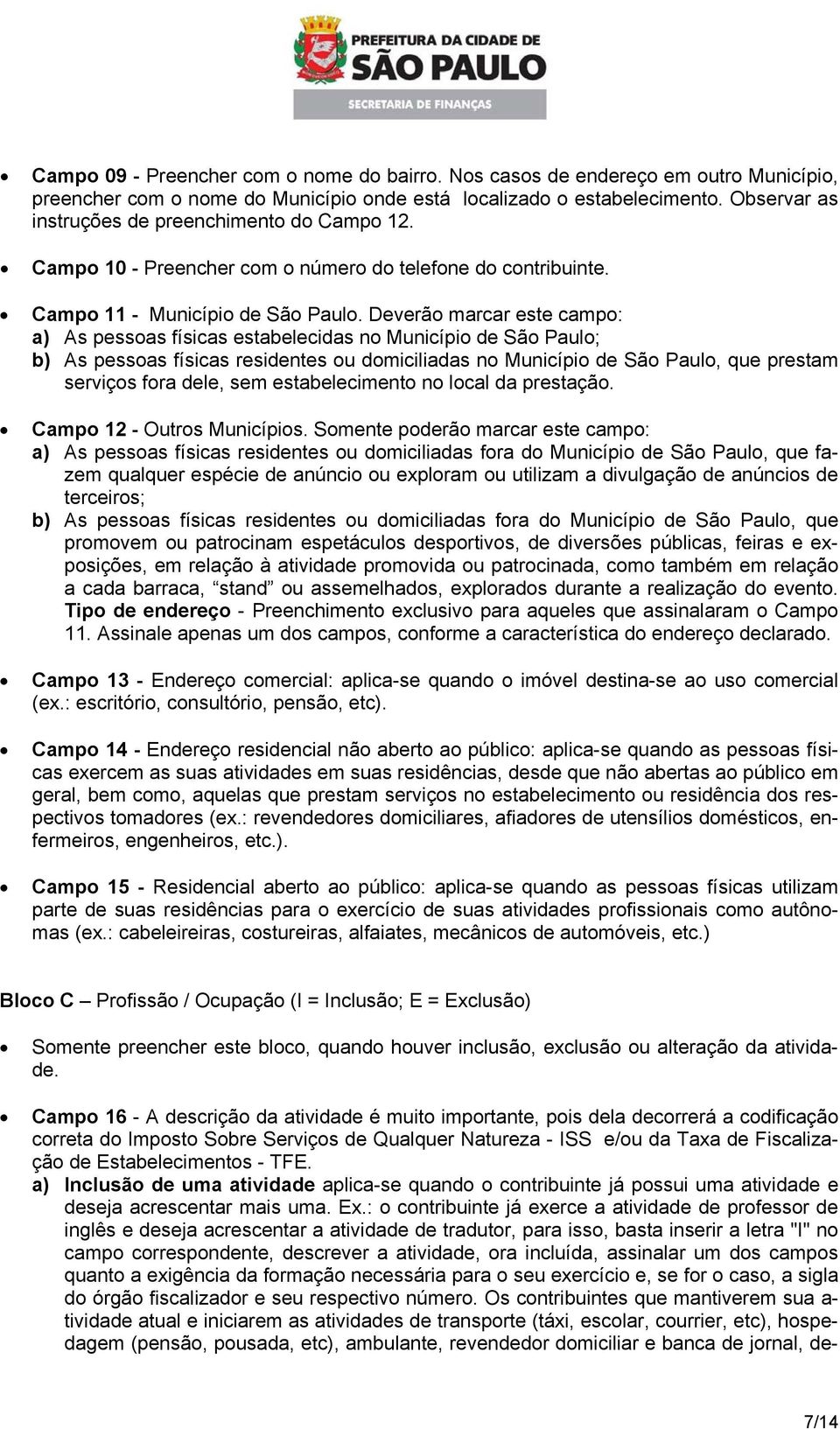 Deverão marcar este campo: a) As pessoas físicas estabelecidas no Município de São Paulo; b) As pessoas físicas residentes ou domiciliadas no Município de São Paulo, que prestam serviços fora dele,