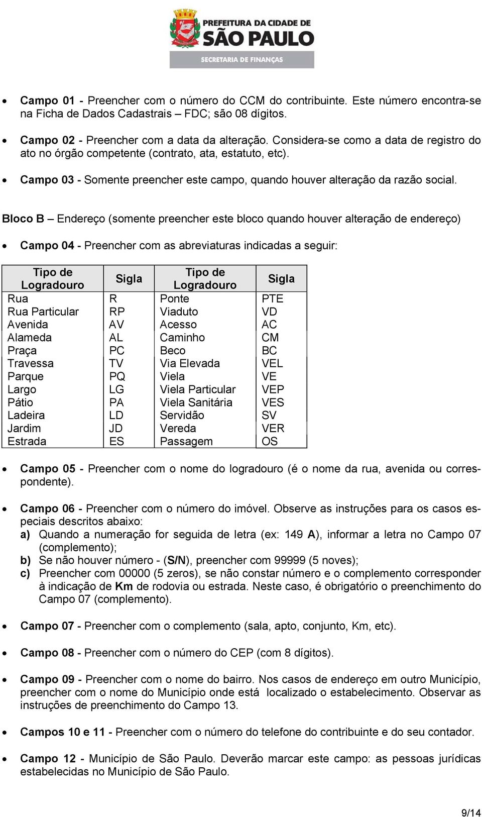 Bloco B Endereço (somente preencher este bloco quando houver alteração de endereço) Campo 04 - Preencher com as abreviaturas indicadas a seguir: Rua R Ponte PTE Rua Particular RP Viaduto VD Avenida