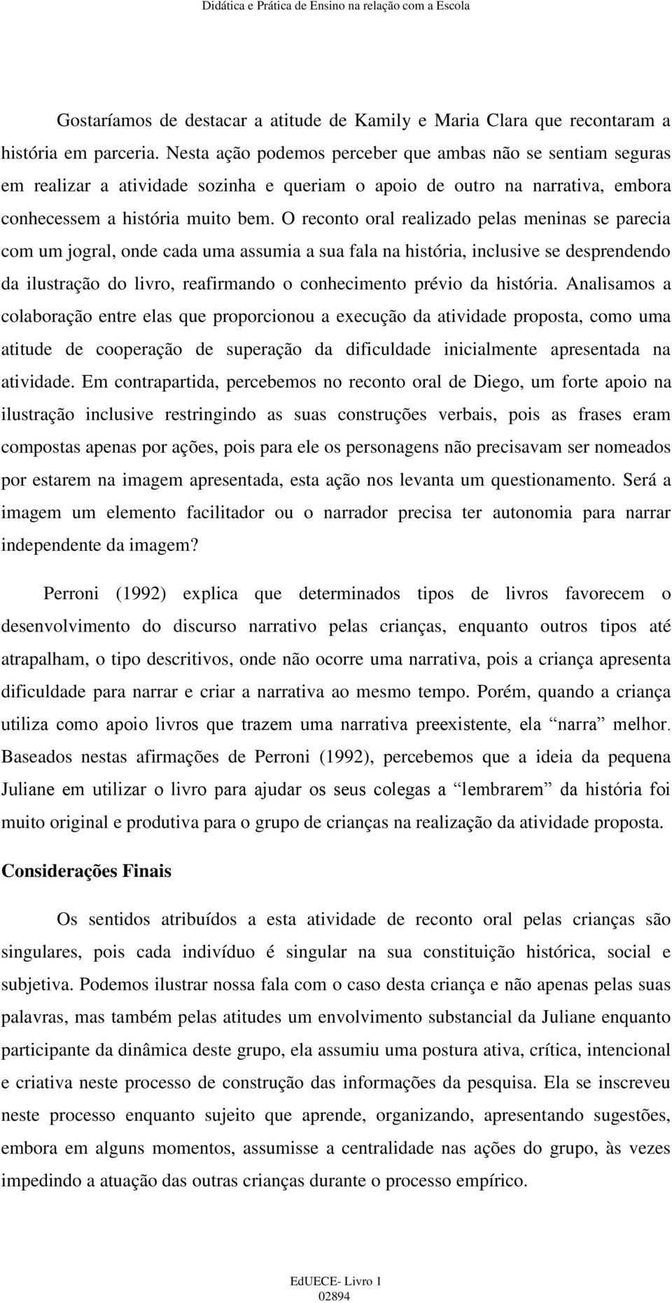 O reconto oral realizado pelas meninas se parecia com um jogral, onde cada uma assumia a sua fala na história, inclusive se desprendendo da ilustração do livro, reafirmando o conhecimento prévio da