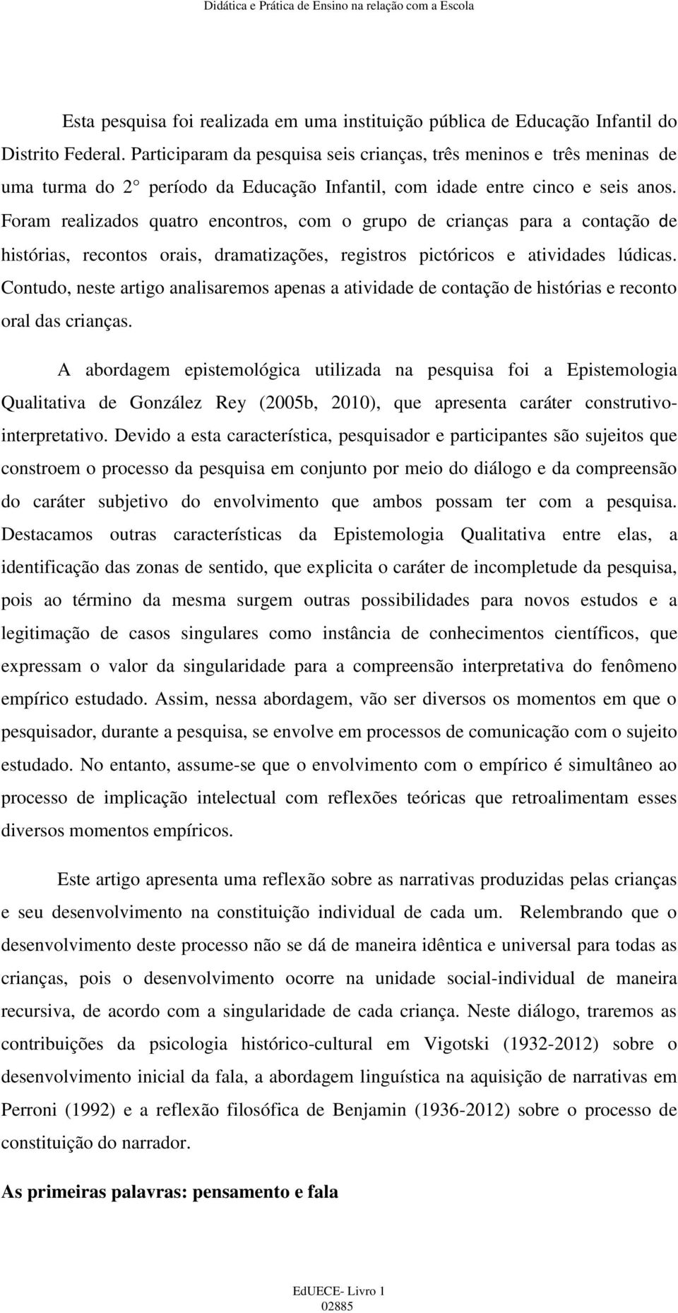 Foram realizados quatro encontros, com o grupo de crianças para a contação de histórias, recontos orais, dramatizações, registros pictóricos e atividades lúdicas.