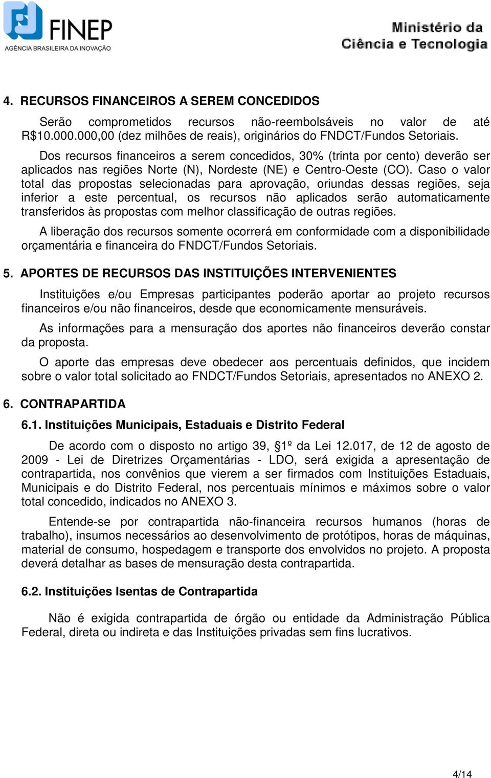 Caso o valor total das propostas selecionadas para aprovação, oriundas dessas regiões, seja inferior a este percentual, os recursos não aplicados serão automaticamente transferidos às propostas com