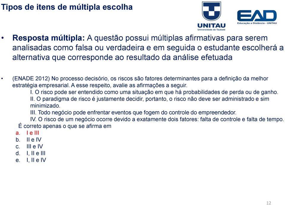 A esse respeito, avalie as afirmações a seguir. I. O risco pode ser entendido como uma situação em que há probabilidades de perda ou de ganho. II.