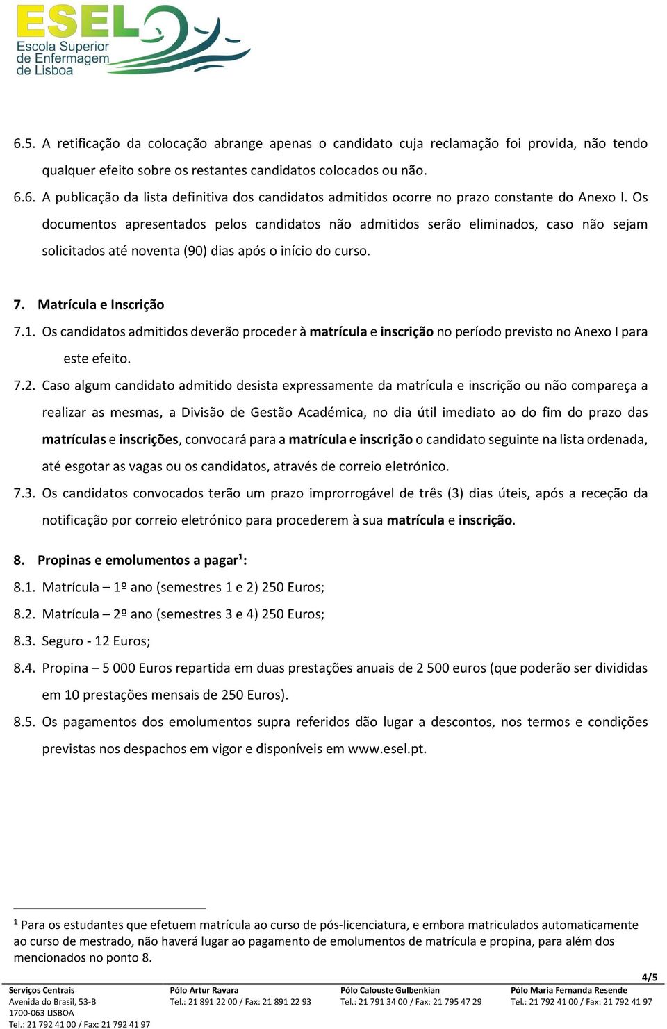 Os candidatos admitidos deverão proceder à matrícula e inscrição no período previsto no Anexo I para este efeito. 7.2.