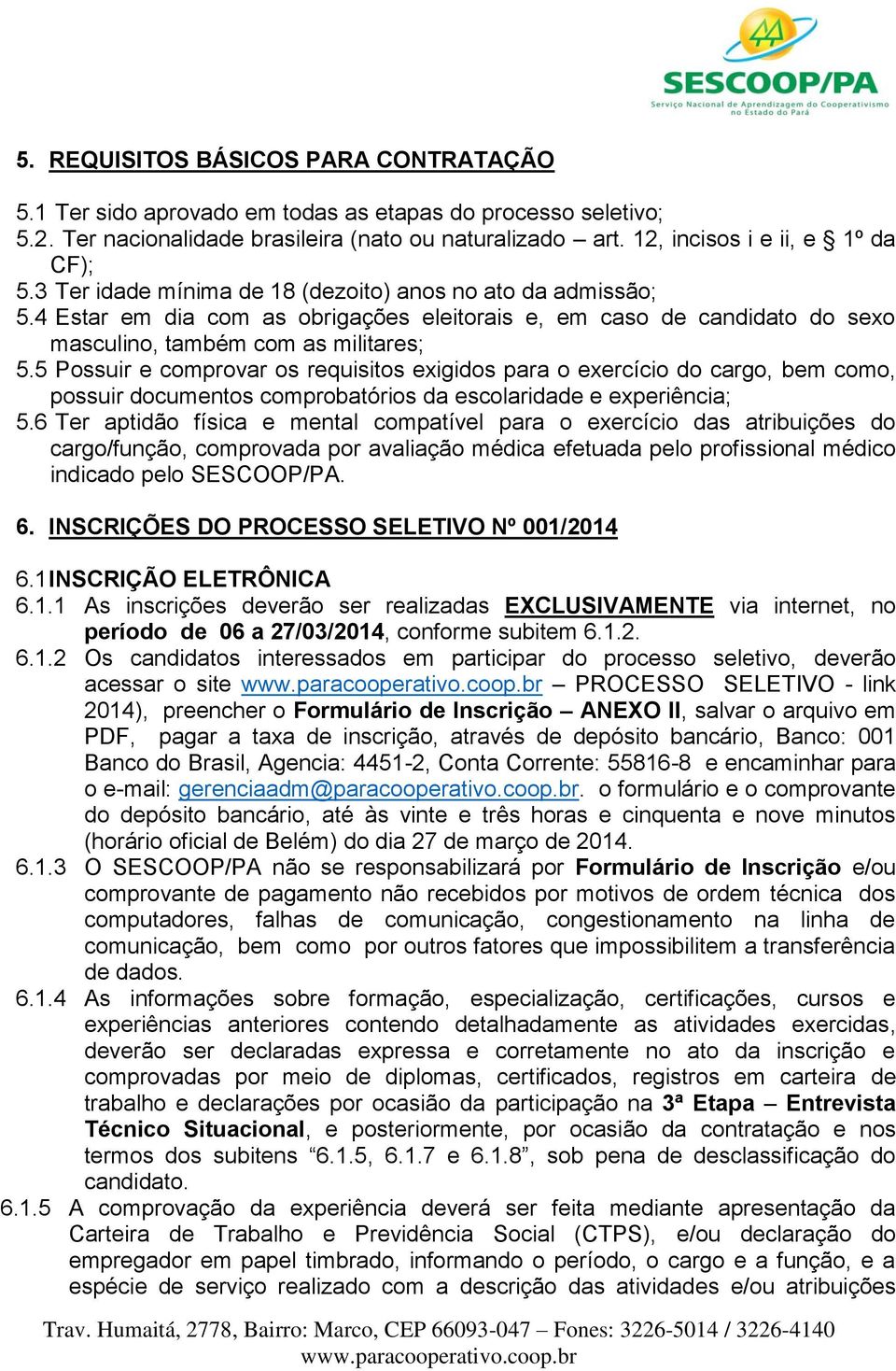 5 Possuir e comprovar os requisitos exigidos para o exercício do cargo, bem como, possuir documentos comprobatórios da escolaridade e experiência; 5.