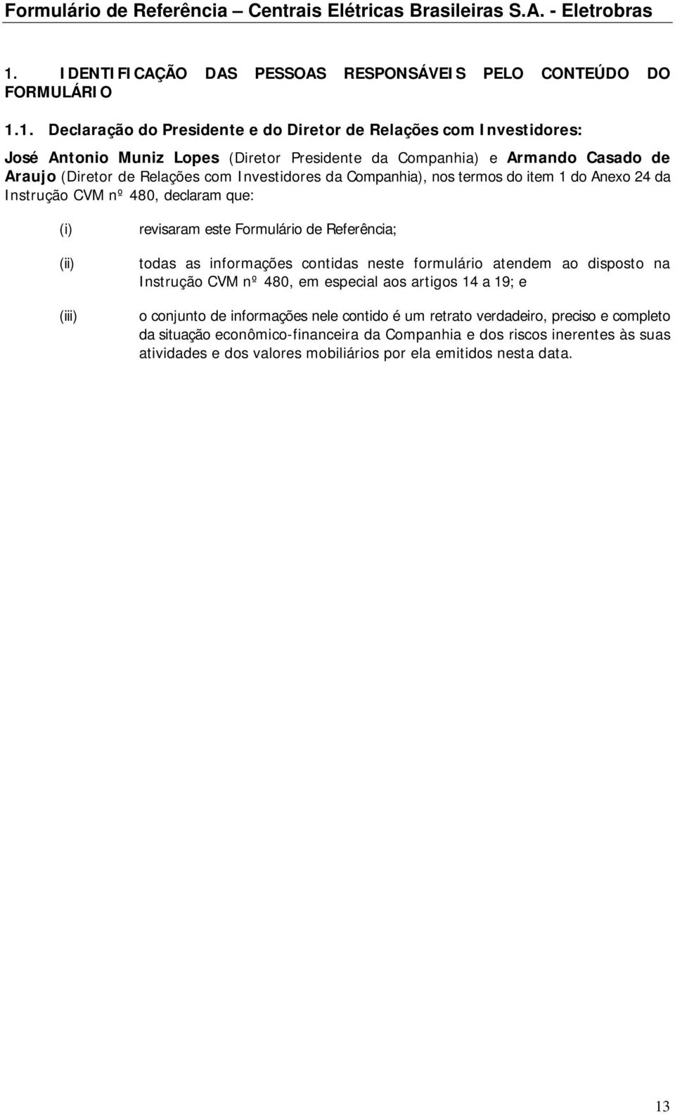 este Formulário de Referência; todas as informações contidas neste formulário atendem ao disposto na Instrução CVM nº 480, em especial aos artigos 14 a 19; e o conjunto de informações nele