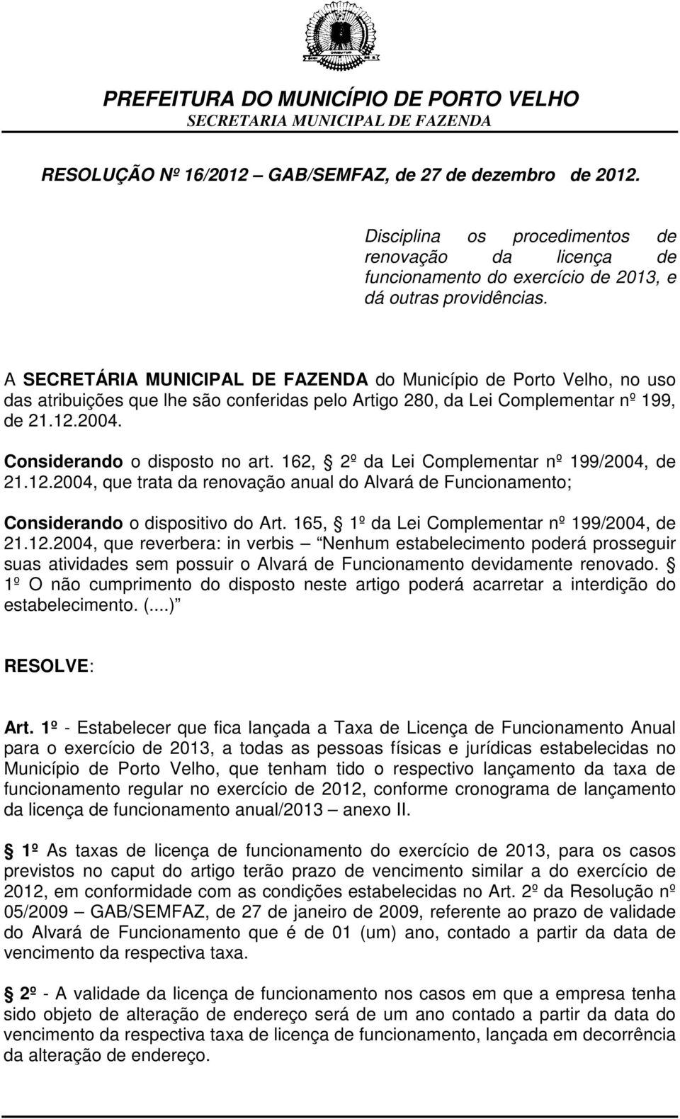 162, 2º da Lei Complementar nº 199/2004, de 21.12.2004, que trata da renovação anual do Alvará de Funcionamento; Considerando o dispositivo do Art. 165, 1º da Lei Complementar nº 199/2004, de 21.12.2004, que reverbera: in verbis Nenhum estabelecimento poderá prosseguir suas atividades sem possuir o Alvará de Funcionamento devidamente renovado.