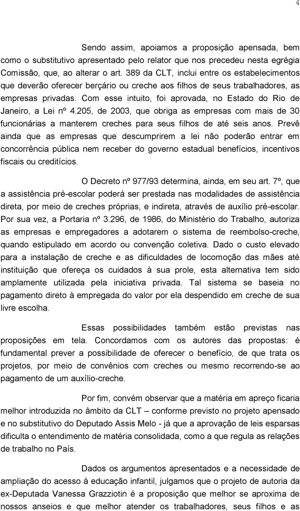 Com esse intuito, foi aprovada, no Estado do Rio de Janeiro, a Lei nº 4.205, de 2003, que obriga as empresas com mais de 30 funcionárias a manterem creches para seus filhos de até seis anos.