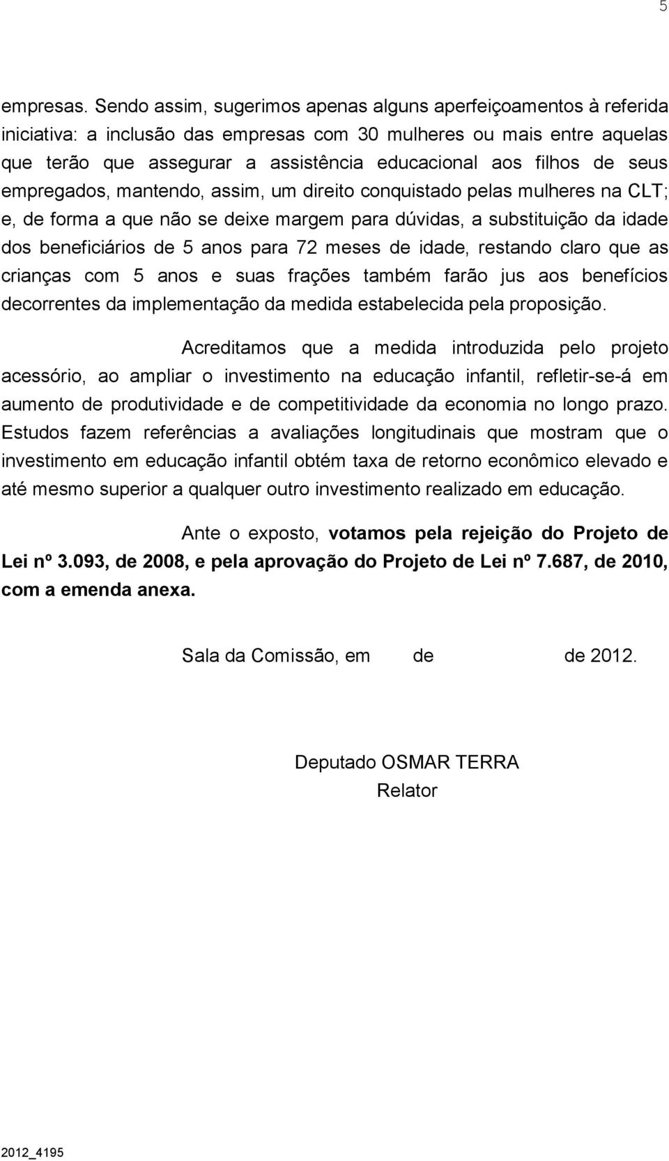 de seus empregados, mantendo, assim, um direito conquistado pelas mulheres na CLT; e, de forma a que não se deixe margem para dúvidas, a substituição da idade dos beneficiários de 5 anos para 72